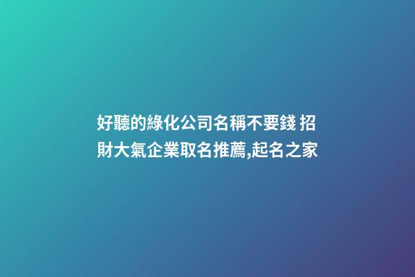 好聽的綠化公司名稱不要錢 招財大氣企業取名推薦,起名之家-第1張-公司起名-玄機派